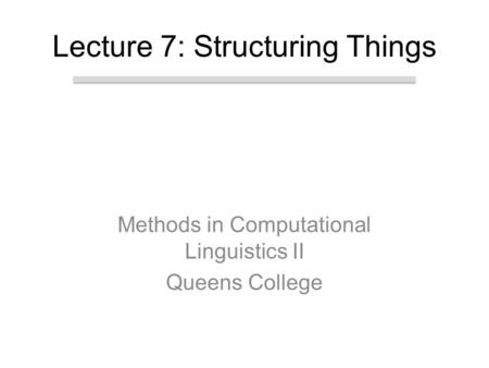 Methods in Computational Linguistics II Queens College Lecture 7: Structuring Things.