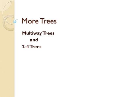 More Trees Multiway Trees and 2-4 Trees. Motivation of Multi-way Trees Main memory vs. disk ◦ Assumptions so far: ◦ We have assumed that we can store.