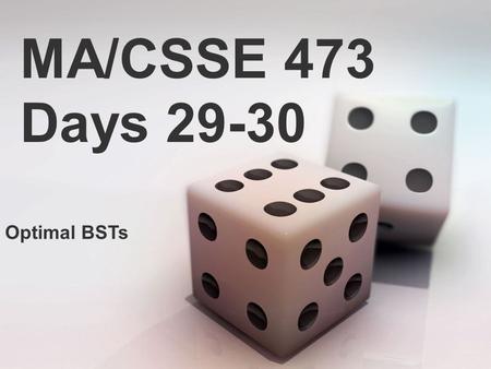 MA/CSSE 473 Days 29-30 Optimal BSTs. MA/CSSE 473 Days 29-30 Student Questions? Expected Lookup time in a Binary Search Tree Optimal static Binary Search.