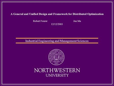 A General and Unified Design and Framework for Distributed Optimization Robert Fourer Jun Ma 12/12/2003 Industrial Engineering and Management Sciences.