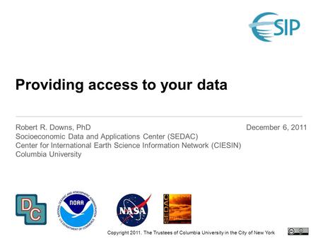 Providing access to your data Robert R. Downs, PhD Socioeconomic Data and Applications Center (SEDAC) Center for International Earth Science Information.