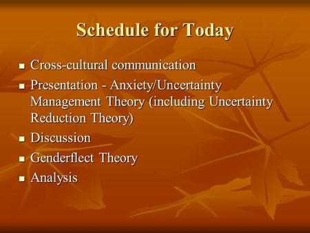 Schedule for Today Cross-cultural communication Cross-cultural communication Presentation - Anxiety/Uncertainty Management Theory (including Uncertainty.