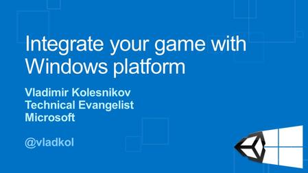 Integrate your game with Windows platform Vladimir Kolesnikov Technical Evangelist