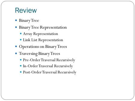 Review Binary Tree Binary Tree Representation Array Representation Link List Representation Operations on Binary Trees Traversing Binary Trees Pre-Order.