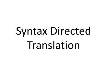 Syntax Directed Translation. Syntax directed translation Yacc can do a simple kind of syntax directed translation from an input sentence to C code We.
