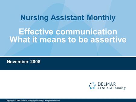 Nursing Assistant Monthly Copyright © 2008 Delmar, Cengage Learning. All rights reserved. Effective communication What it means to be assertive November.