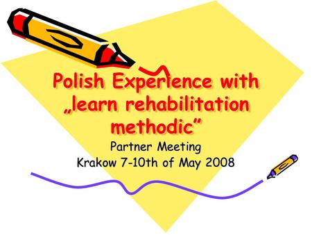 Polish Experience with „learn rehabilitation methodic” Partner Meeting Krakow 7-10th of May 2008.