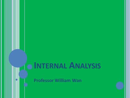 I NTERNAL A NALYSIS Professor William Wan. O BJECTIVES Introduce Core Competence Analysis: 1 st Component Value Chain 2 nd Component: RBV 4 Criteria Finally: