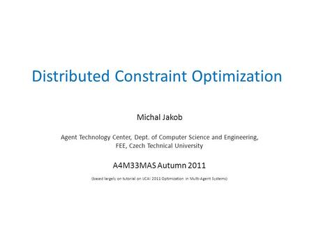 Distributed Constraint Optimization Michal Jakob Agent Technology Center, Dept. of Computer Science and Engineering, FEE, Czech Technical University A4M33MAS.