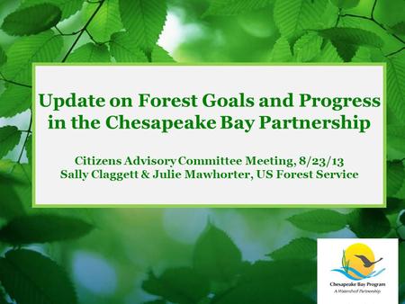 Update on Forest Goals and Progress in the Chesapeake Bay Partnership Citizens Advisory Committee Meeting, 8/23/13 Sally Claggett & Julie Mawhorter, US.