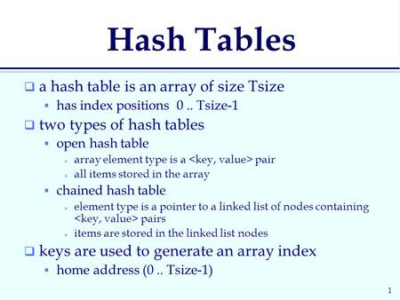 1 Hash Tables  a hash table is an array of size Tsize  has index positions 0.. Tsize-1  two types of hash tables  open hash table  array element type.