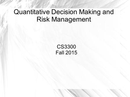 Quantitative Decision Making and Risk Management CS3300 Fall 2015.