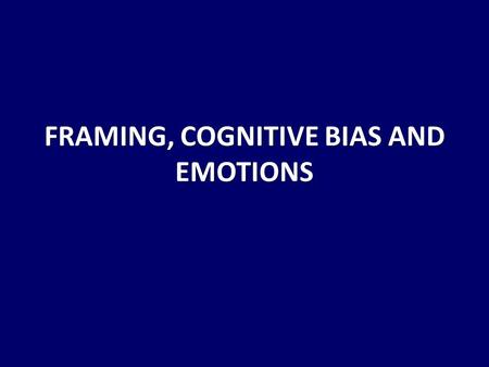 FRAMING, COGNITIVE BIAS AND EMOTIONS. How you frame an issue is very much a process of communication- both sending and receiving.