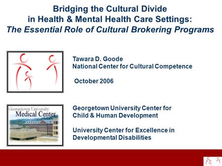 Bridging the Cultural Divide in Health & Mental Health Care Settings: The Essential Role of Cultural Brokering Programs Tawara D. Goode National Center.