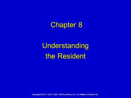 Copyright © 2011, 2007, 2003, 1999 by Mosby, Inc., an affiliate of Elsevier Inc. Chapter 8 Chapter 8 Understanding the Resident.