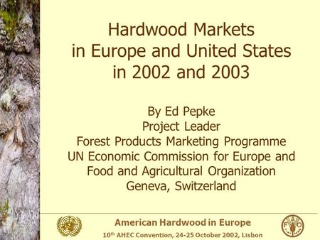 American Hardwood in Europe 10 th AHEC Convention, 24-25 October 2002, Lisbon Hardwood Markets in Europe and United States in 2002 and 2003 By Ed Pepke.