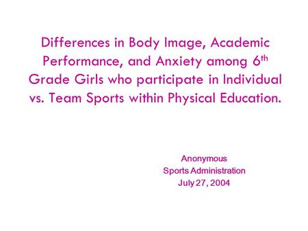 Differences in Body Image, Academic Performance, and Anxiety among 6 th Grade Girls who participate in Individual vs. Team Sports within Physical Education.