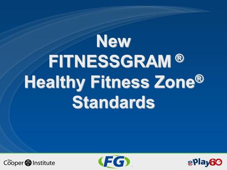 New FITNESSGRAM ® Healthy Fitness Zone ® Standards.