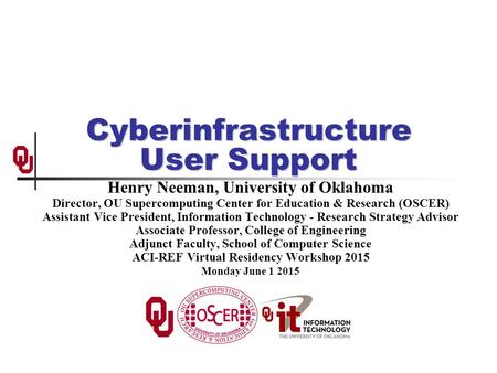 Cyberinfrastructure User Support Henry Neeman, University of Oklahoma Director, OU Supercomputing Center for Education & Research (OSCER) Assistant Vice.