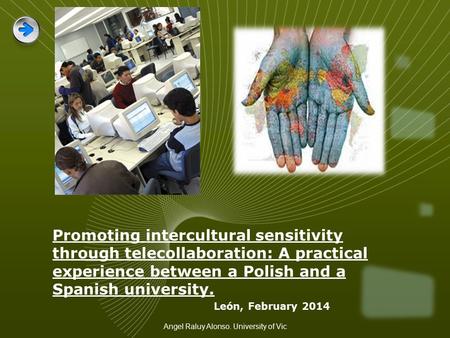 Promoting intercultural sensitivity through telecollaboration: A practical experience between a Polish and a Spanish university. León, February 2014 Angel.