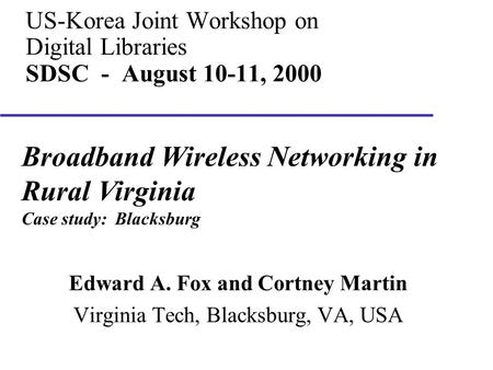 US-Korea Joint Workshop on Digital Libraries SDSC - August 10-11, 2000 Edward A. Fox and Cortney Martin Virginia Tech, Blacksburg, VA, USA Broadband Wireless.