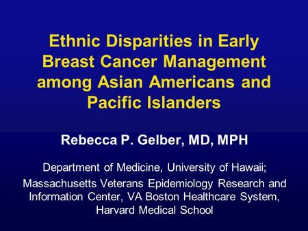 Ethnic Disparities in Early Breast Cancer Management among Asian Americans and Pacific Islanders Rebecca P. Gelber, MD, MPH Department of Medicine, University.