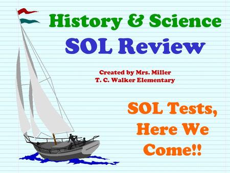 History & Science SOL Review Created by Mrs. Miller T. C. Walker Elementary SOL Tests, Here We Come!!