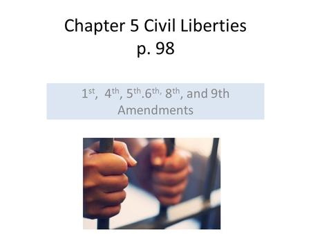 Chapter 5 Civil Liberties p. 98 1 st, 4 th, 5 th.6 th, 8 th, and 9th Amendments.