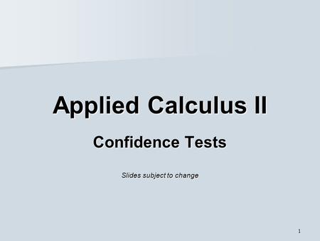 1 Applied Calculus II Confidence Tests Slides subject to change.