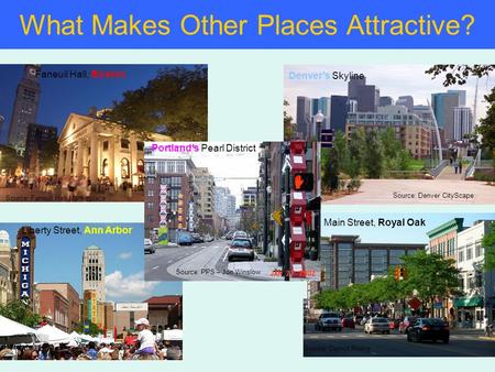 What Makes Other Places Attractive? Denver’s Skyline Source: Denver CityScape Source: PPS – Jon Winslow Portland’s Pearl District Faneuil Hall, Boston.