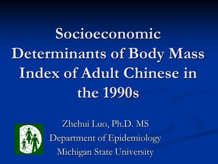 Socioeconomic Determinants of Body Mass Index of Adult Chinese in the 1990s Zhehui Luo, Ph.D. MS Department of Epidemiology Michigan State University.
