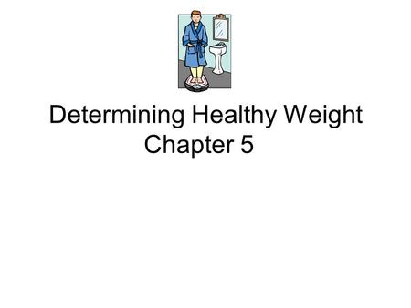 Determining Healthy Weight Chapter 5. Body Weight Includes the weight of: Bones, Muscle, Fat, and other tissues. People have different body compositions.