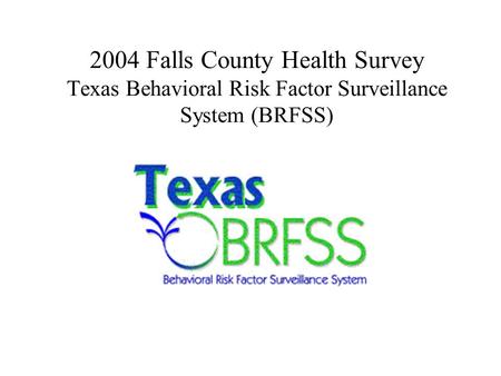 2004 Falls County Health Survey Texas Behavioral Risk Factor Surveillance System (BRFSS)