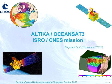 ET- 3rd Indo-French Workshop on Megha-Tropiques, October 2005 1 ALTIKA / OCEANSAT3 ISRO / CNES mission Prepared by E. Thouvenot (CNES)