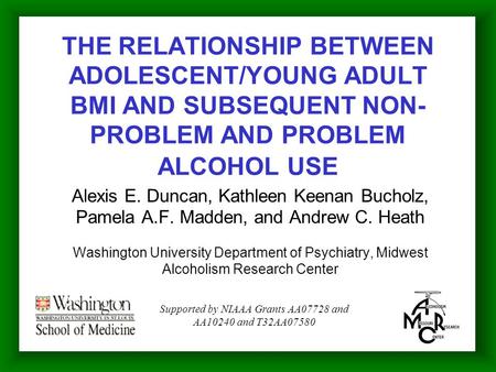 THE RELATIONSHIP BETWEEN ADOLESCENT/YOUNG ADULT BMI AND SUBSEQUENT NON- PROBLEM AND PROBLEM ALCOHOL USE Alexis E. Duncan, Kathleen Keenan Bucholz, Pamela.