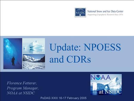 Update: NPOESS and CDRs Florence Fetterer, Program Manager, NOAA at NSIDC PoDAG XXIII 16-17 February 2005.
