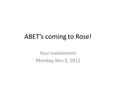 ABET’s coming to Rose! Your involvement Monday, Nov 5, 2012.