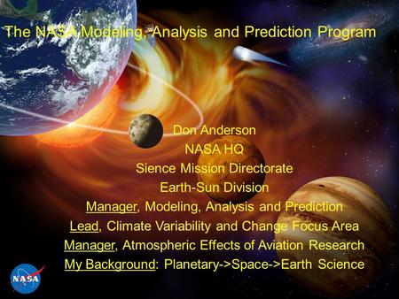 The NASA Modeling, Analysis and Prediction Program Don Anderson NASA HQ Sience Mission Directorate Earth-Sun Division Manager, Modeling, Analysis and Prediction.
