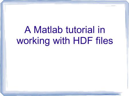 A Matlab tutorial in working with HDF files