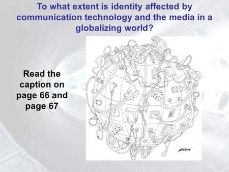 Read the caption on page 66 and page 67 To what extent is identity affected by communication technology and the media in a globalizing world?