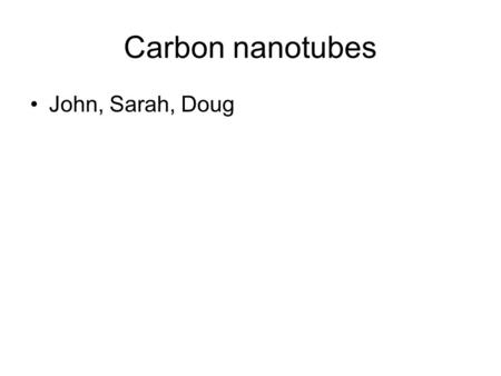 Carbon nanotubes John, Sarah, Doug.
