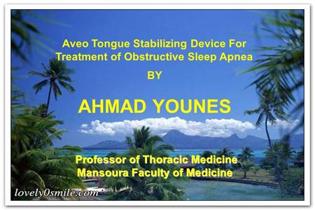 Aveo Tongue Stabilizing Device For Treatment of Obstructive Sleep Apnea BY AHMAD YOUNES Professor of Thoracic Medicine Mansoura Faculty of Medicine.