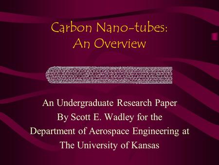 Carbon Nano-tubes: An Overview An Undergraduate Research Paper By Scott E. Wadley for the Department of Aerospace Engineering at The University of Kansas.