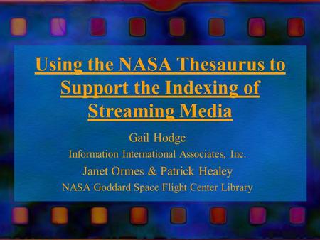 Using the NASA Thesaurus to Support the Indexing of Streaming Media Gail Hodge Information International Associates, Inc. Janet Ormes & Patrick Healey.