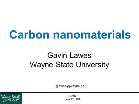 Carbon nanomaterials DCMST June 2 nd, 2011 Gavin Lawes Wayne State University.