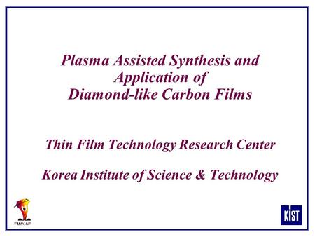 Plasma Assisted Synthesis and Application of Diamond-like Carbon Films Thin Film Technology Research Center Korea Institute of Science & Technology.