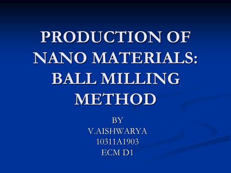 PRODUCTION OF NANO MATERIALS: BALL MILLING METHOD BYV.AISHWARYA10311A1903 ECM D1.