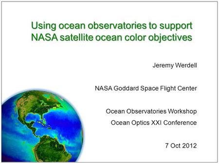 Using ocean observatories to support NASA satellite ocean color objectives Jeremy Werdell NASA Goddard Space Flight Center Ocean Observatories Workshop.