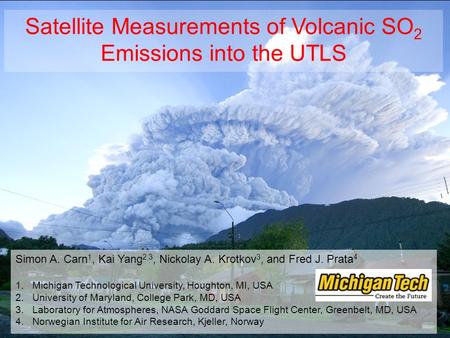 Satellite Measurements of Volcanic SO 2 Emissions into the UTLS Simon A. Carn 1, Kai Yang 2,3, Nickolay A. Krotkov 3, and Fred J. Prata 4 1.Michigan Technological.