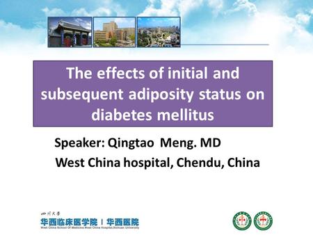 The effects of initial and subsequent adiposity status on diabetes mellitus Speaker: Qingtao Meng. MD West China hospital, Chendu, China.
